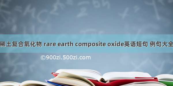 稀土复合氧化物 rare earth composite oxide英语短句 例句大全