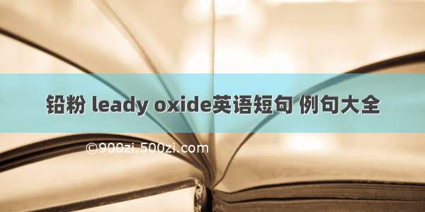 铅粉 leady oxide英语短句 例句大全