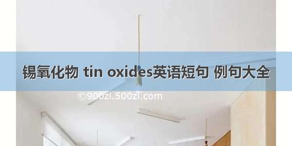 锡氧化物 tin oxides英语短句 例句大全