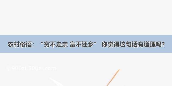 农村俗语：“穷不走亲 富不还乡” 你觉得这句话有道理吗？