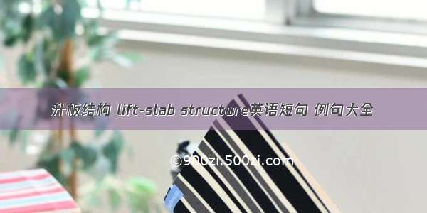 升板结构 lift-slab structure英语短句 例句大全