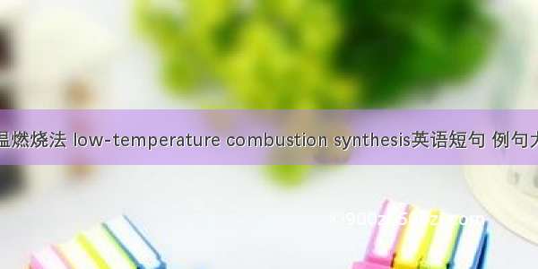 低温燃烧法 low-temperature combustion synthesis英语短句 例句大全