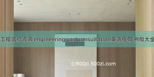 工程造价咨询 engineering cost consultation英语短句 例句大全
