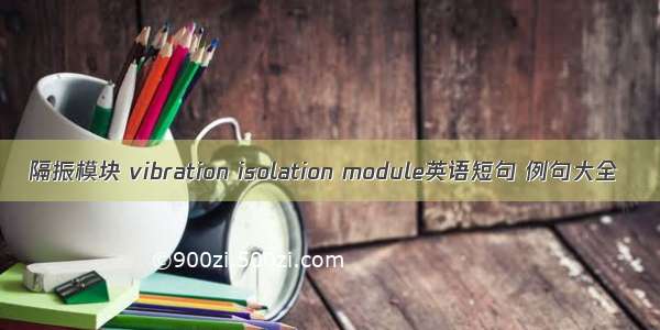 隔振模块 vibration isolation module英语短句 例句大全