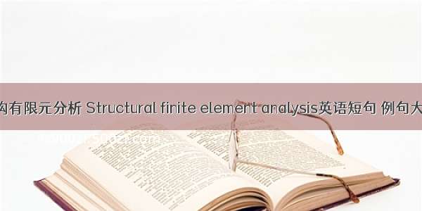 结构有限元分析 Structural finite element analysis英语短句 例句大全