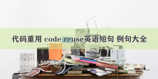 代码重用 code reuse英语短句 例句大全