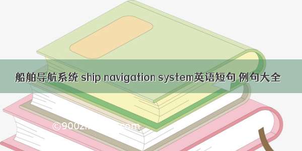船舶导航系统 ship navigation system英语短句 例句大全