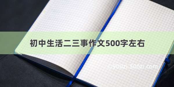 初中生活二三事作文500字左右