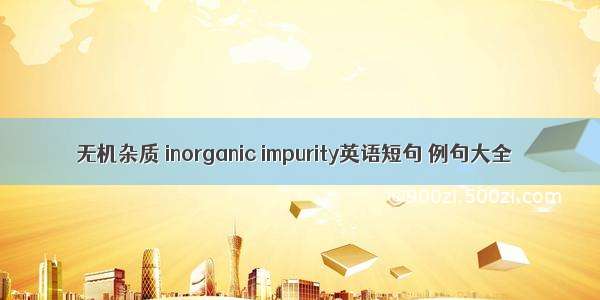 无机杂质 inorganic impurity英语短句 例句大全