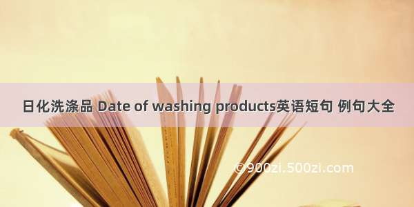 日化洗涤品 Date of washing products英语短句 例句大全