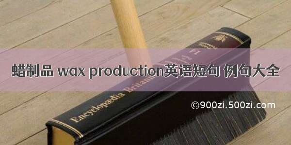 蜡制品 wax production英语短句 例句大全