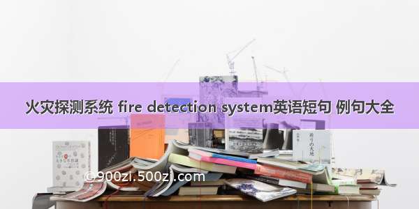 火灾探测系统 fire detection system英语短句 例句大全