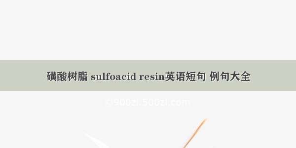 磺酸树脂 sulfoacid resin英语短句 例句大全
