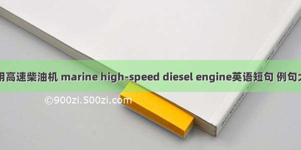 船用高速柴油机 marine high-speed diesel engine英语短句 例句大全