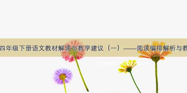 统编版四年级下册语文教材解读与教学建议（一）——阅读编排解析与教学建议