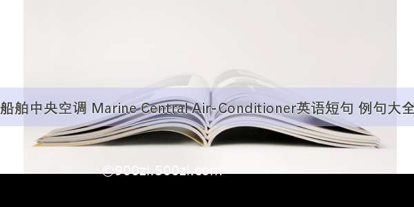 船舶中央空调 Marine Central Air-Conditioner英语短句 例句大全