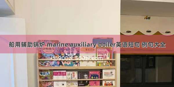 船用辅助锅炉 marine auxiliary boiler英语短句 例句大全