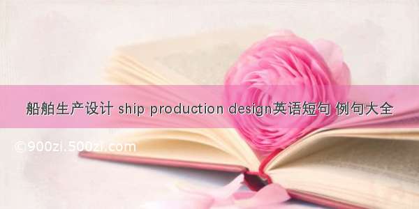 船舶生产设计 ship production design英语短句 例句大全