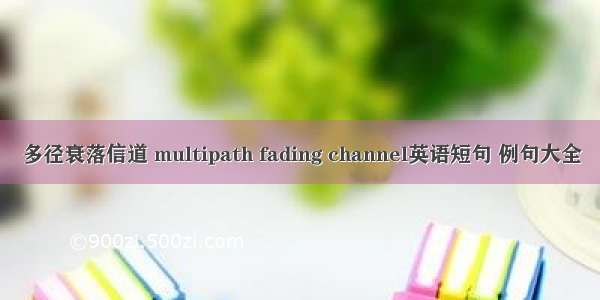 多径衰落信道 multipath fading channel英语短句 例句大全