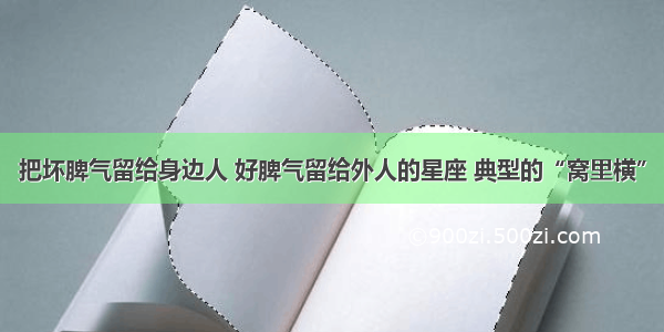 把坏脾气留给身边人 好脾气留给外人的星座 典型的“窝里横”