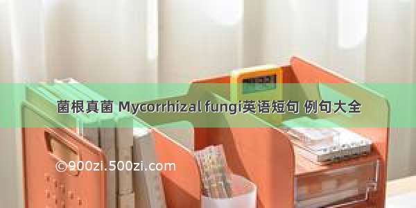 菌根真菌 Mycorrhizal fungi英语短句 例句大全