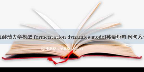 发酵动力学模型 fermentation dynamics model英语短句 例句大全