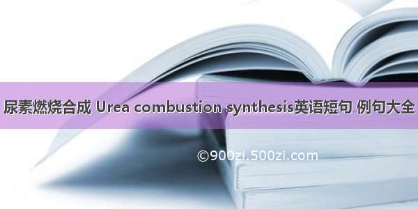 尿素燃烧合成 Urea combustion synthesis英语短句 例句大全