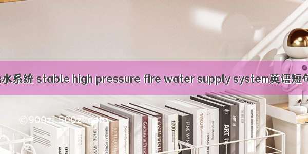 稳高压消防给水系统 stable high pressure fire water supply system英语短句 例句大全