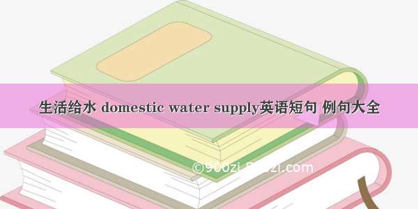 生活给水 domestic water supply英语短句 例句大全