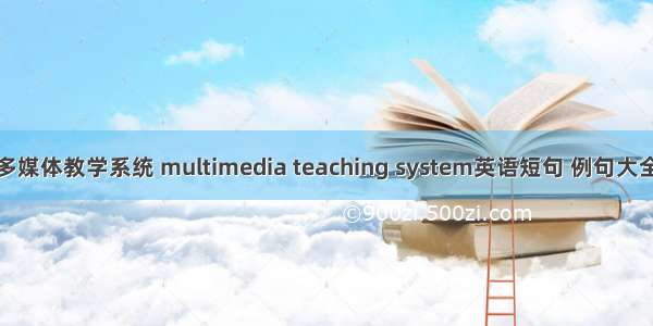 多媒体教学系统 multimedia teaching system英语短句 例句大全