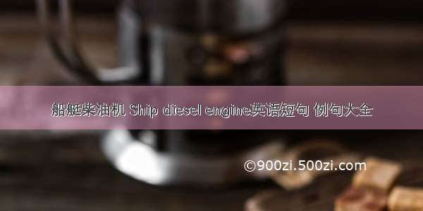 船艇柴油机 Ship diesel engine英语短句 例句大全