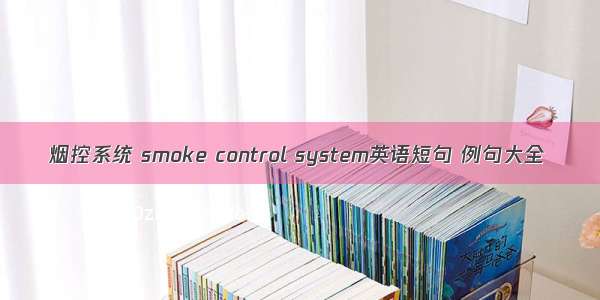 烟控系统 smoke control system英语短句 例句大全