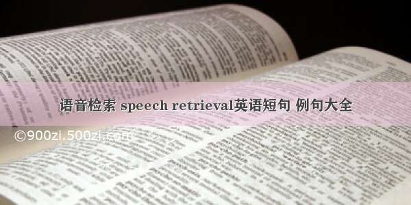 语音检索 speech retrieval英语短句 例句大全