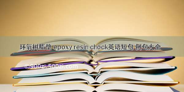 环氧树脂垫 epoxy resin chock英语短句 例句大全