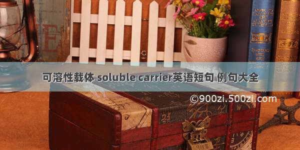 可溶性载体 soluble carrier英语短句 例句大全