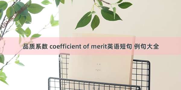 品质系数 coefficient of merit英语短句 例句大全