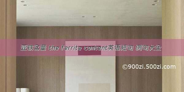 亚铁含量 the ferrite content英语短句 例句大全