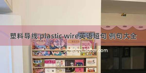 塑料导线 plastic wire英语短句 例句大全