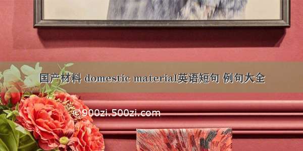 国产材料 domestic material英语短句 例句大全