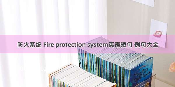 防火系统 Fire protection system英语短句 例句大全