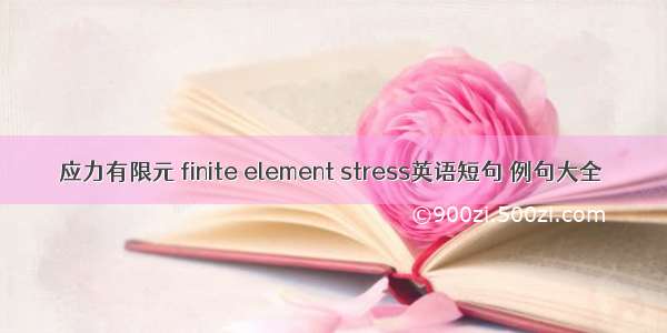 应力有限元 finite element stress英语短句 例句大全