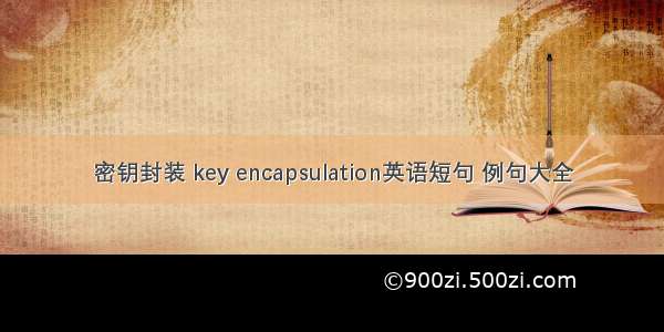 密钥封装 key encapsulation英语短句 例句大全