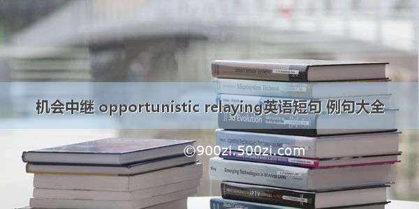 机会中继 opportunistic relaying英语短句 例句大全