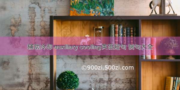 辅助冷却 auxiliary cooling英语短句 例句大全