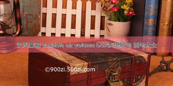 变风量箱 variable air volume box英语短句 例句大全