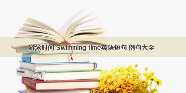 游泳时间 Swimming time英语短句 例句大全