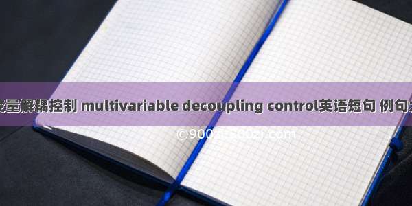 多变量解耦控制 multivariable decoupling control英语短句 例句大全