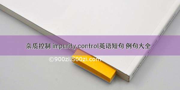 杂质控制 impurity control英语短句 例句大全