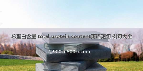 总蛋白含量 total protein content英语短句 例句大全