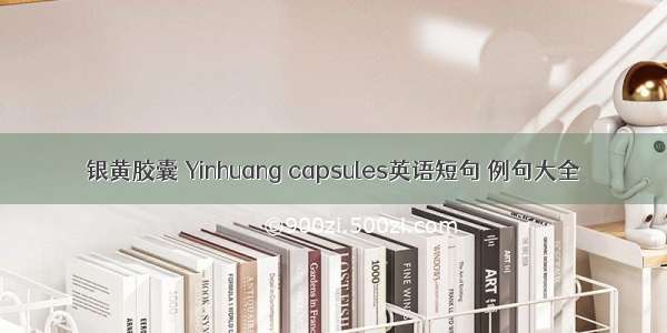 银黄胶囊 Yinhuang capsules英语短句 例句大全